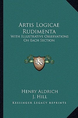 Artis Logicae Rudimenta: With Illustrative Observations On Each Section