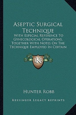 Aseptic Surgical Technique: With Especial Reference To Gynecological Operations, Together With Notes On The Technique Employed In Certain Supplementary Procedures
