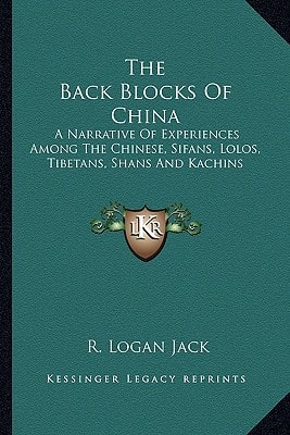 The Back Blocks Of China: A Narrative Of Experiences Among The Chinese, Sifans, Lolos, Tibetans, Shans And Kachins