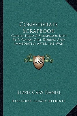 Confederate Scrapbook: Copied From A Scrapbook Kept By A Young Girl During And Immediately After The War