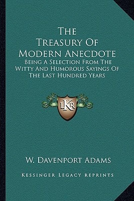 The Treasury Of Modern Anecdote: Being A Selection From The Witty And Humorous Sayings Of The Last Hundred Years