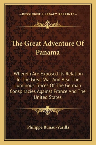 The Great Adventure Of Panama: Wherein Are Exposed Its Relation To The Great War And Also The Luminous Traces Of The German Conspiracies Against France And The United States
