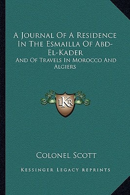 A Journal Of A Residence In The Esmailla Of Abd-El-Kader: And Of Travels In Morocco And Algiers