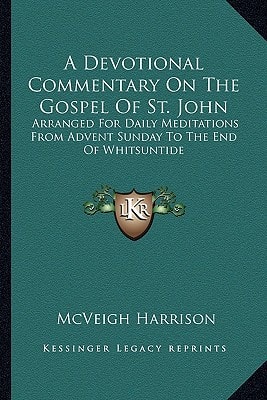 A Devotional Commentary On The Gospel Of St. John: Arranged For Daily Meditations From Advent Sunday To The End Of Whitsuntide
