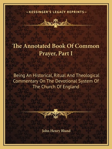 The Annotated Book Of Common Prayer, Part I: Being An Historical, Ritual And Theological Commentary On The Devotional System Of The Church Of England