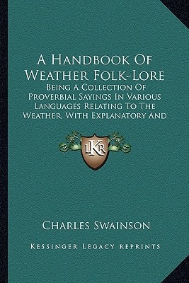 A Handbook Of Weather Folk-Lore: Being A Collection Of Proverbial Sayings In Various Languages Relating To The Weather, With Explanatory And Illustrative Notes