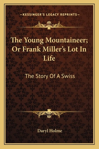 The Young Mountaineer; Or Frank Miller's Lot In Life: The Story Of A Swiss