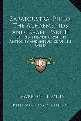 Zaratoustra, Philo, The Achaemenids And Israel, Part II: Being A Treatise Upon The Antiquity And Influence Of The Avesta