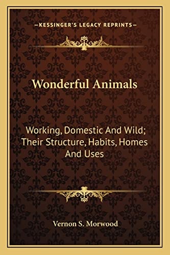 Wonderful Animals: Working, Domestic And Wild; Their Structure, Habits, Homes And Uses