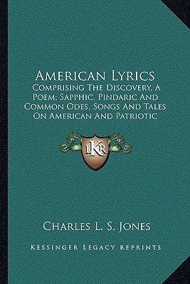 American Lyrics: Comprising The Discovery, A Poem; Sapphic, Pindaric And Common Odes, Songs And Tales On American And Patriotic Subjects