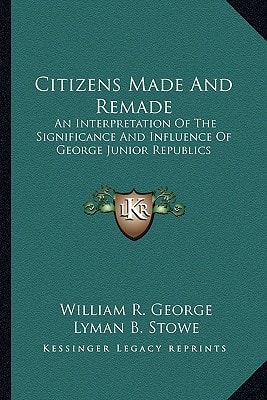Citizens Made And Remade: An Interpretation Of The Significance And Influence Of George Junior Republics