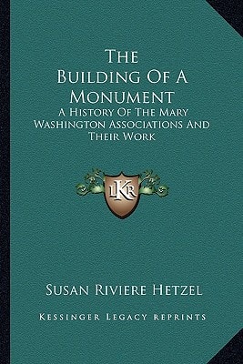 The Building Of A Monument: A History Of The Mary Washington Associations And Their Work