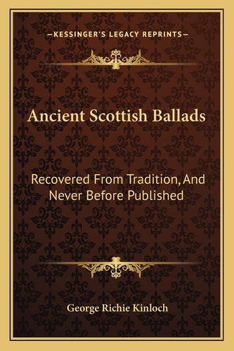 Ancient Scottish Ballads: Recovered From Tradition, And Never Before Published