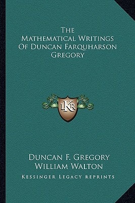 The Mathematical Writings Of Duncan Farquharson Gregory