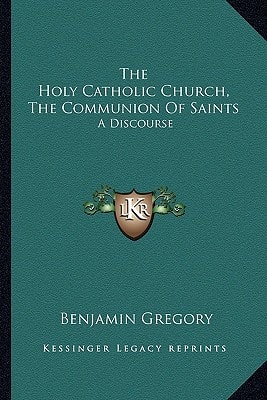 The Holy Catholic Church, The Communion Of Saints: A Discourse