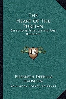 The Heart Of The Puritan: Selections From Letters And Journals