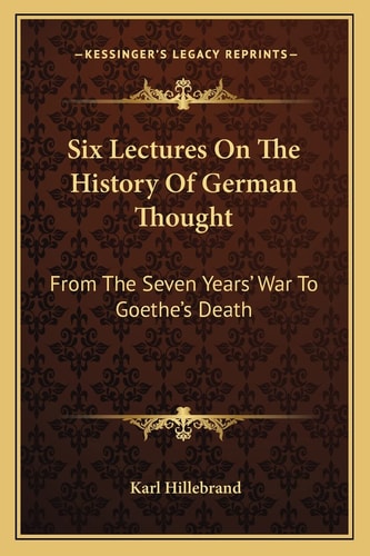 Six Lectures On The History Of German Thought: From The Seven Years' War To Goethe's Death