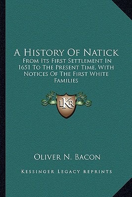 A History Of Natick: From Its First Settlement In 1651 To The Present Time, With Notices Of The First White Families