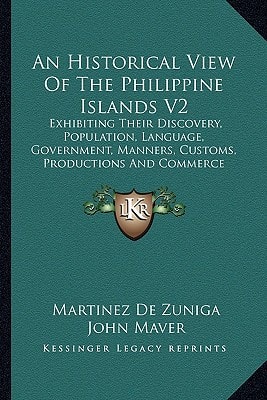 An Historical View Of The Philippine Islands V2: Exhibiting Their Discovery, Population, Language, Government, Manners, Customs, Productions And Commerce