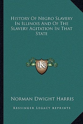 History Of Negro Slavery In Illinois And Of The Slavery Agitation In That State