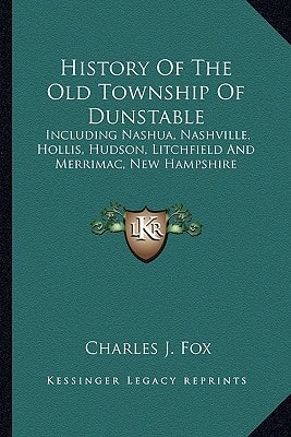History Of The Old Township Of Dunstable: Including Nashua, Nashville, Hollis, Hudson, Litchfield And Merrimac, New Hampshire
