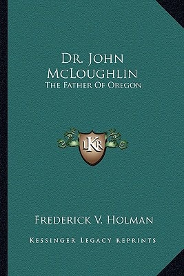Dr. John McLoughlin: The Father Of Oregon