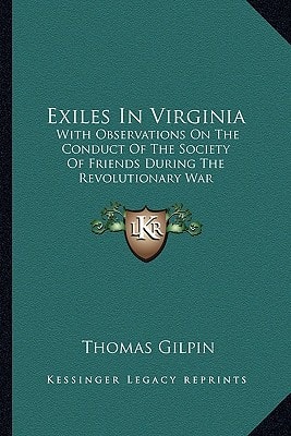 Exiles In Virginia: With Observations On The Conduct Of The Society Of Friends During The Revolutionary War