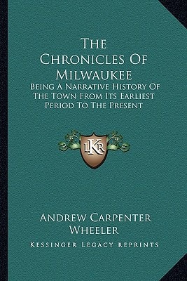 The Chronicles Of Milwaukee: Being A Narrative History Of The Town From Its Earliest Period To The Present