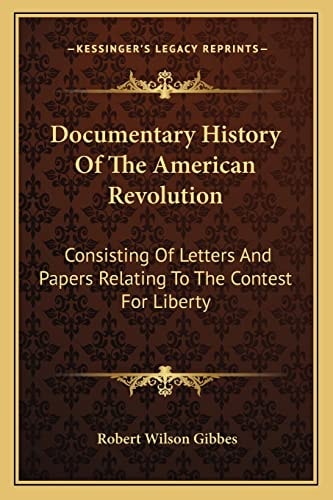 Documentary History Of The American Revolution: Consisting Of Letters And Papers Relating To The Contest For Liberty
