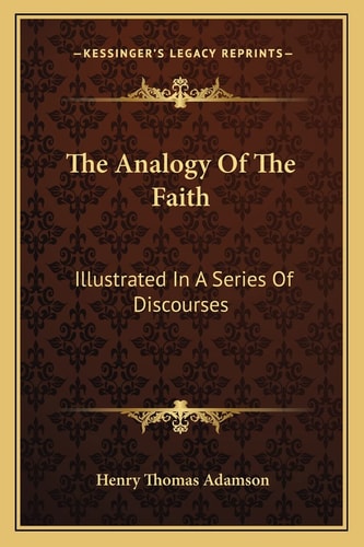 The Analogy Of The Faith: Illustrated In A Series Of Discourses