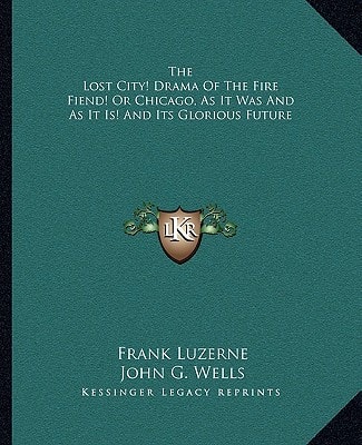 The Lost City! Drama Of The Fire Fiend! Or Chicago, As It Was And As It Is! And Its Glorious Future