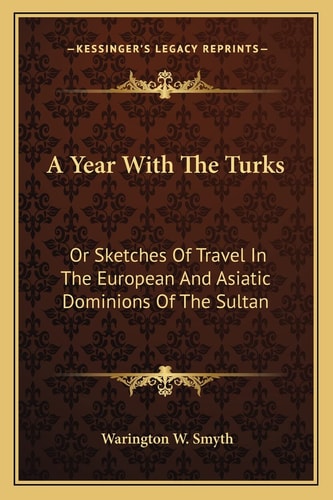 A Year With The Turks: Or Sketches Of Travel In The European And Asiatic Dominions Of The Sultan