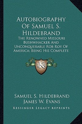Autobiography Of Samuel S. Hildebrand: The Renowned Missouri Bushwhacker And Unconquerable Rob Roy Of America; Being His Complete Confession