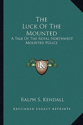 The Luck Of The Mounted: A Tale Of The Royal Northwest Mounted Police