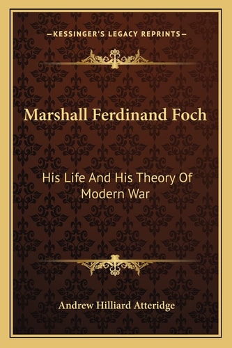 Marshall Ferdinand Foch: His Life And His Theory Of Modern War
