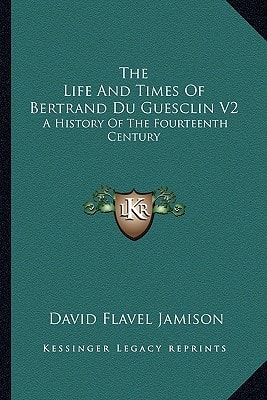 The Life And Times Of Bertrand Du Guesclin V2: A History Of The Fourteenth Century