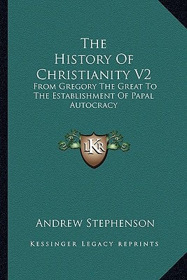 The History Of Christianity V2: From Gregory The Great To The Establishment Of Papal Autocracy