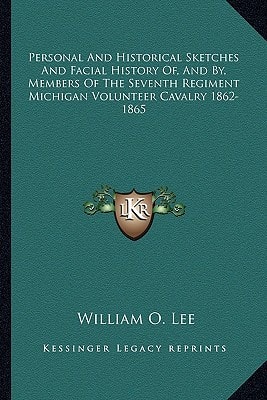 Personal And Historical Sketches And Facial History Of, And By, Members Of The Seventh Regiment Michigan Volunteer Cavalry 1862-1865