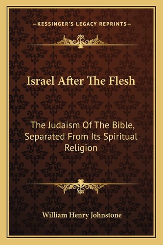 Israel After The Flesh: The Judaism Of The Bible, Separated From Its Spiritual Religion