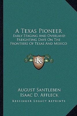 A Texas Pioneer: Early Staging And Overland Freighting Days On The Frontiers Of Texas And Mexico