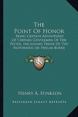 The Point Of Honor: Being Certain Adventures Of Certain Gentlemen Of The Pistol, Including Those Of The Notorious Sir Phelim Burke