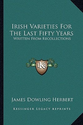 Irish Varieties For The Last Fifty Years: Written From Recollections