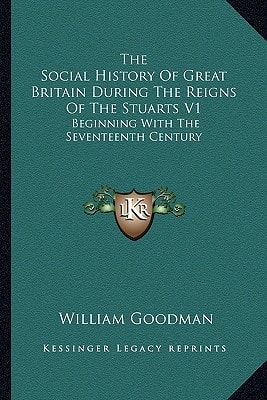 The Social History Of Great Britain During The Reigns Of The Stuarts V1: Beginning With The Seventeenth Century