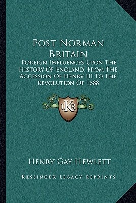 Post Norman Britain: Foreign Influences Upon The History Of England, From The Accession Of Henry III To The Revolution Of 1688