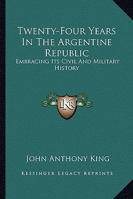Twenty-Four Years In The Argentine Republic: Embracing Its Civil And Military History