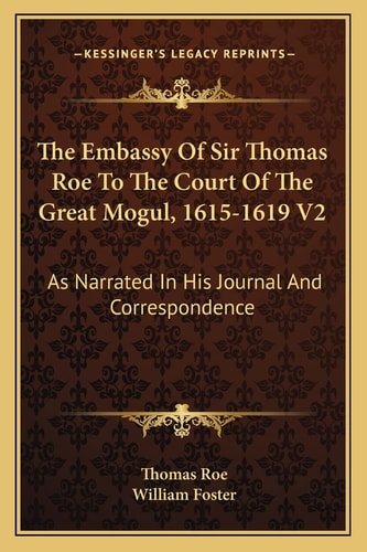 The Embassy Of Sir Thomas Roe To The Court Of The Great Mogul, 1615-1619 V2: As Narrated In His Journal And Correspondence