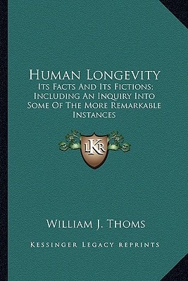 Human Longevity: Its Facts And Its Fictions; Including An Inquiry Into Some Of The More Remarkable Instances