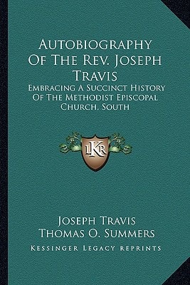 Autobiography Of The Rev. Joseph Travis: Embracing A Succinct History Of The Methodist Episcopal Church, South