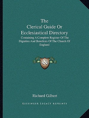 The Clerical Guide Or Ecclesiastical Directory: Containing A Complete Register Of The Dignities And Benefices Of The Church Of England