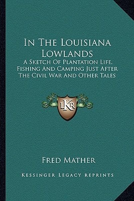In The Louisiana Lowlands: A Sketch Of Plantation Life, Fishing And Camping Just After The Civil War And Other Tales